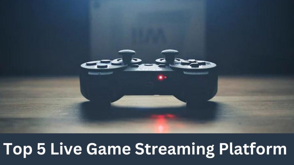 Top 5 Live Game Streaming Platform you should know